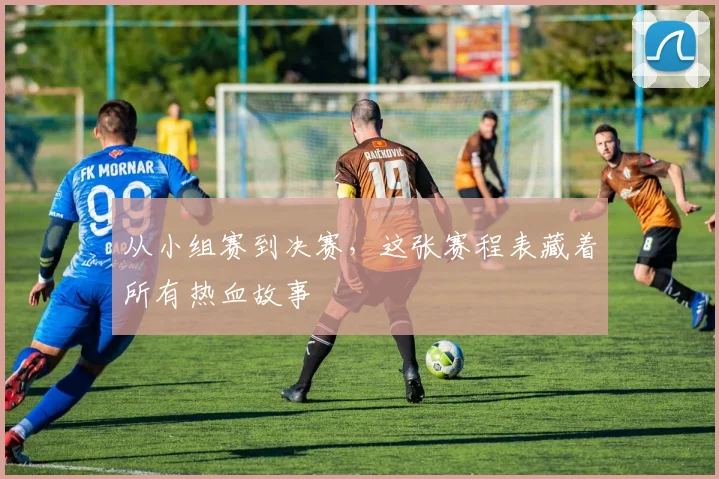 从小组赛到决赛，这张赛程表藏着所有热血故事