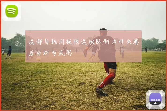 成都与杭州极限运动队耐力对决赛后分析与反思